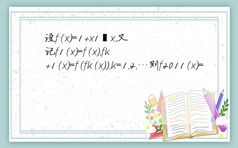 设f（x）=1+x1−x，又记f1（x）=f（x），fk+1（x）=f（fk（x）），k=1，2，…则f2011（x）=
