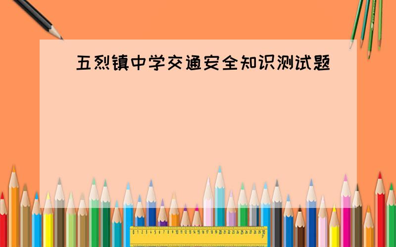 五烈镇中学交通安全知识测试题