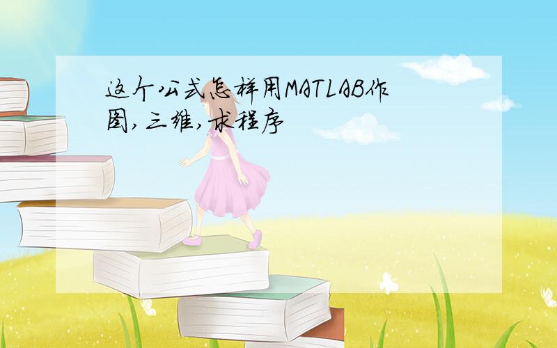 这个公式怎样用MATLAB作图,三维,求程序