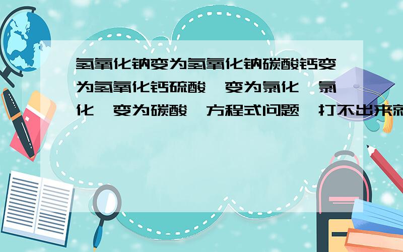 氢氧化钠变为氢氧化钠碳酸钙变为氢氧化钙硫酸镁变为氯化镁氯化镁变为碳酸镁方程式问题,打不出来就告诉我反应物打错了氢氧化钙卑