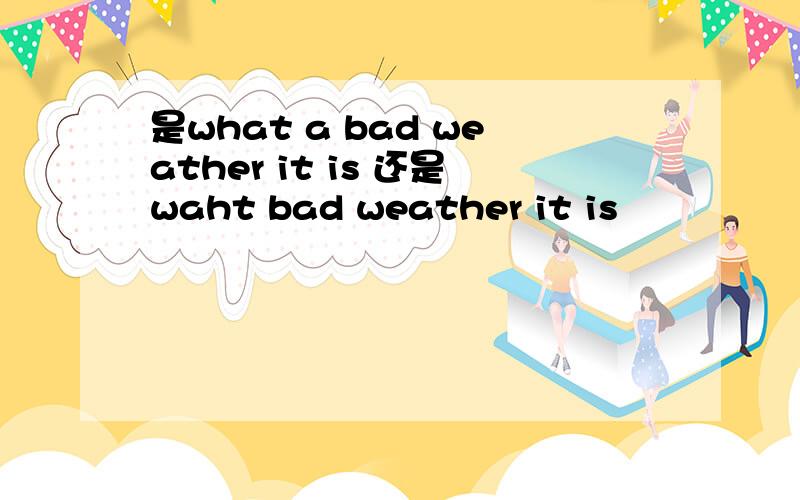 是what a bad weather it is 还是waht bad weather it is