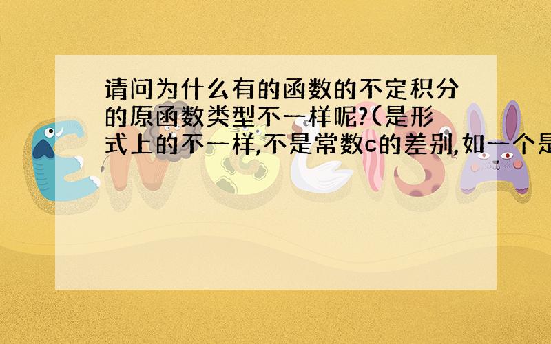 请问为什么有的函数的不定积分的原函数类型不一样呢?(是形式上的不一样,不是常数c的差别,如一个是sin型,一个是tan型