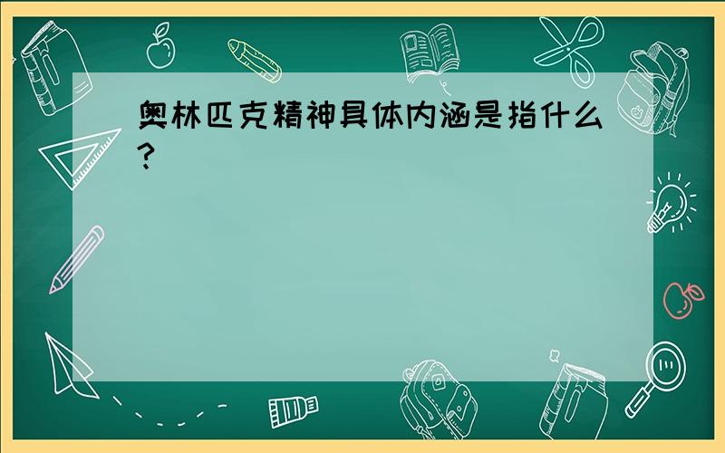 奥林匹克精神具体内涵是指什么?