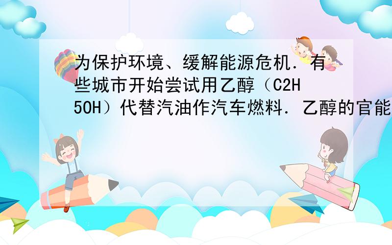 为保护环境、缓解能源危机．有些城市开始尝试用乙醇（C2H5OH）代替汽油作汽车燃料．乙醇的官能目是（　　）