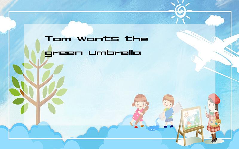 Tom wants the green umbrella