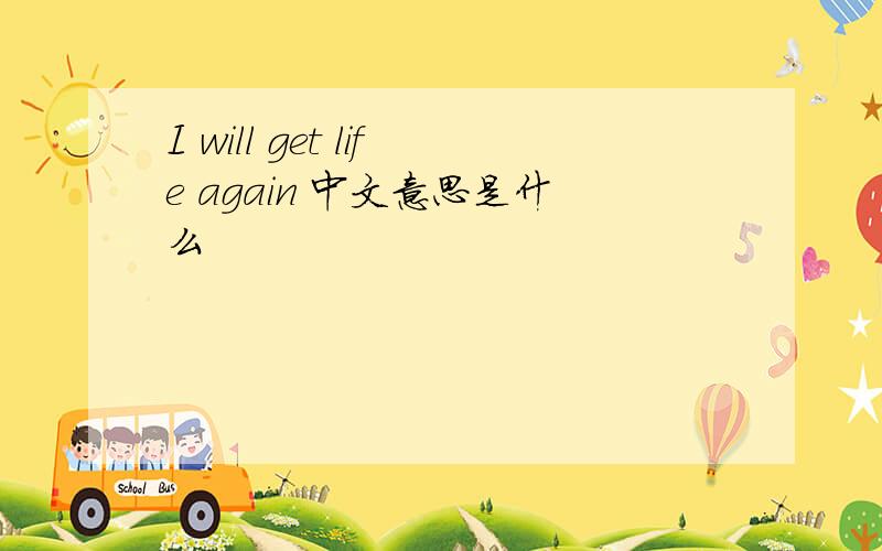 I will get life again 中文意思是什么