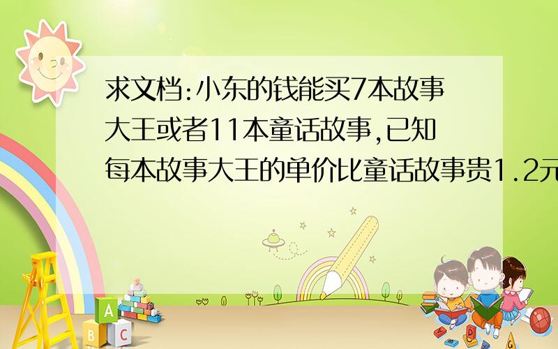 求文档:小东的钱能买7本故事大王或者11本童话故事,已知每本故事大王的单价比童话故事贵1.2元,求两书单价