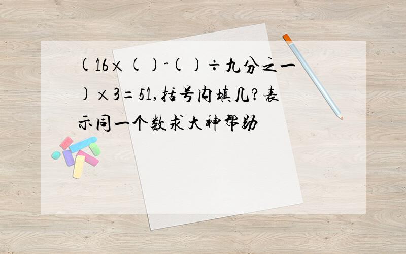 (16×()-()÷九分之一)×3=51,括号内填几?表示同一个数求大神帮助