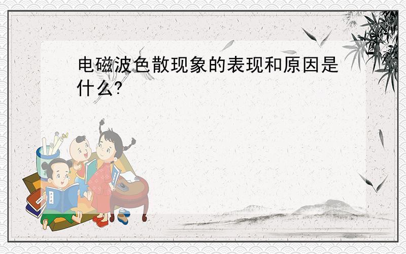 电磁波色散现象的表现和原因是什么?