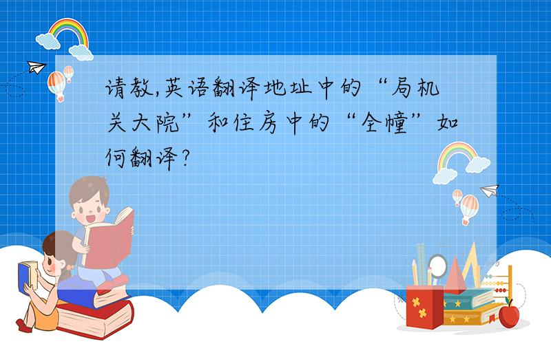 请教,英语翻译地址中的“局机关大院”和住房中的“全幢”如何翻译?