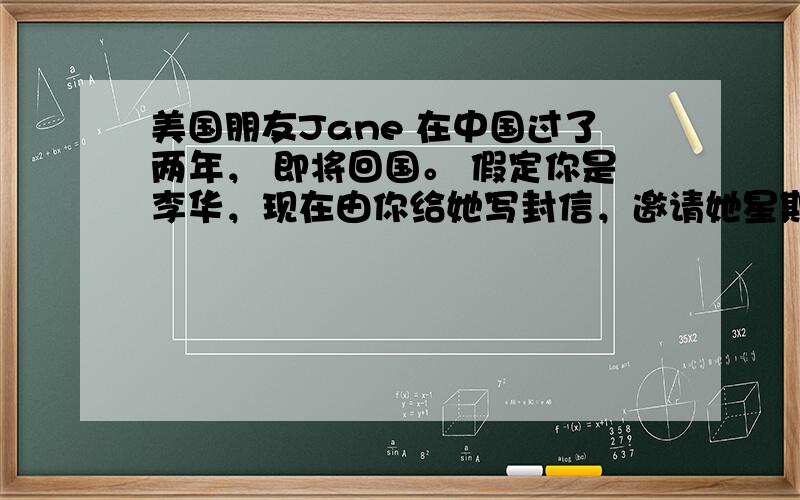 美国朋友Jane 在中国过了两年， 即将回国。 假定你是李华，现在由你给她写封信，邀请她星期六晚上来你家参加晚会。要点如