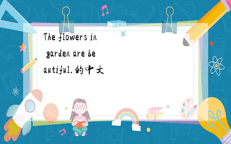 The flowers in garden are beautiful.的中文