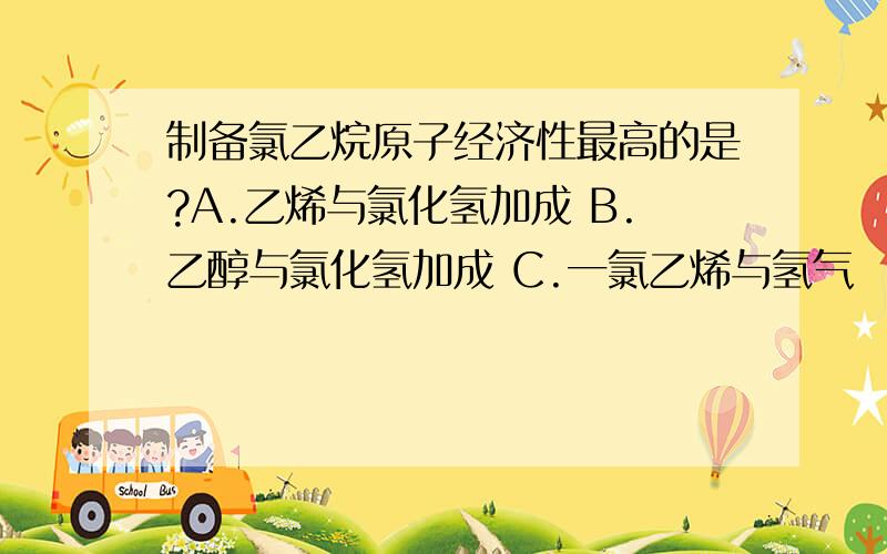 制备氯乙烷原子经济性最高的是?A.乙烯与氯化氢加成 B.乙醇与氯化氢加成 C.一氯乙烯与氢气