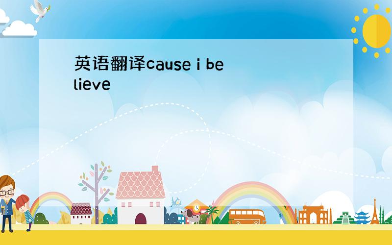 英语翻译cause i believe