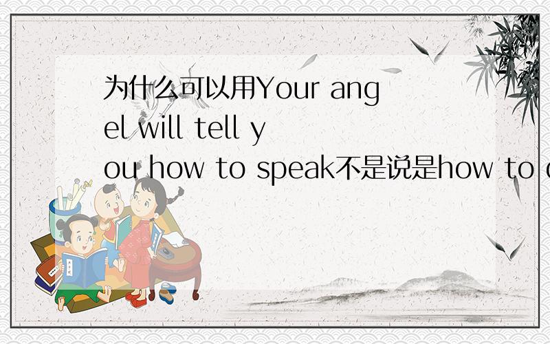 为什么可以用Your angel will tell you how to speak不是说是how to do +it