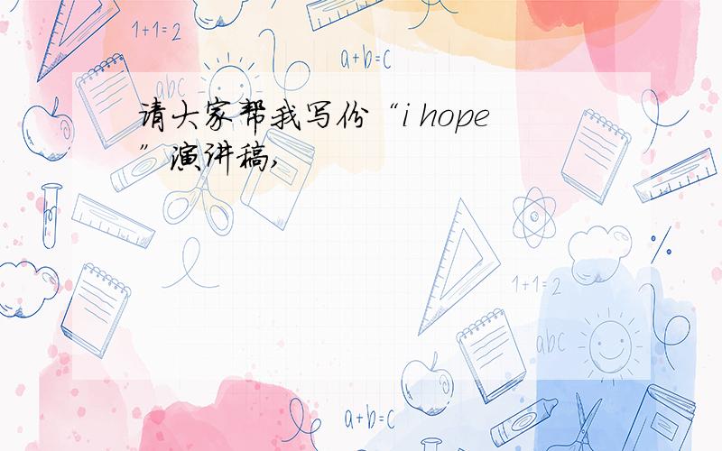 请大家帮我写份“i hope”演讲稿,