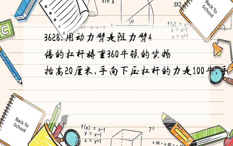 3628,用动力臂是阻力臂4倍的杠杆将重360牛顿的货物抬高20厘米,手向下压杠杆的力是100牛,手下降的高度是____