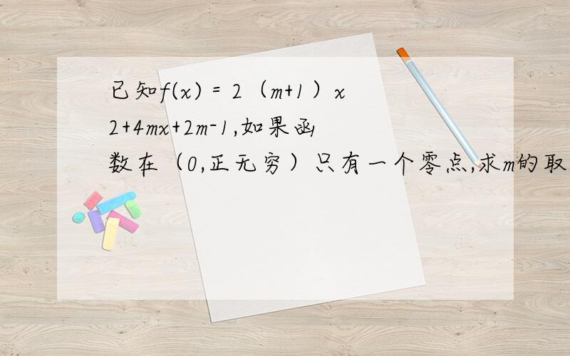 已知f(x)＝2（m+1）x2+4mx+2m-1,如果函数在（0,正无穷）只有一个零点,求m的取值范围