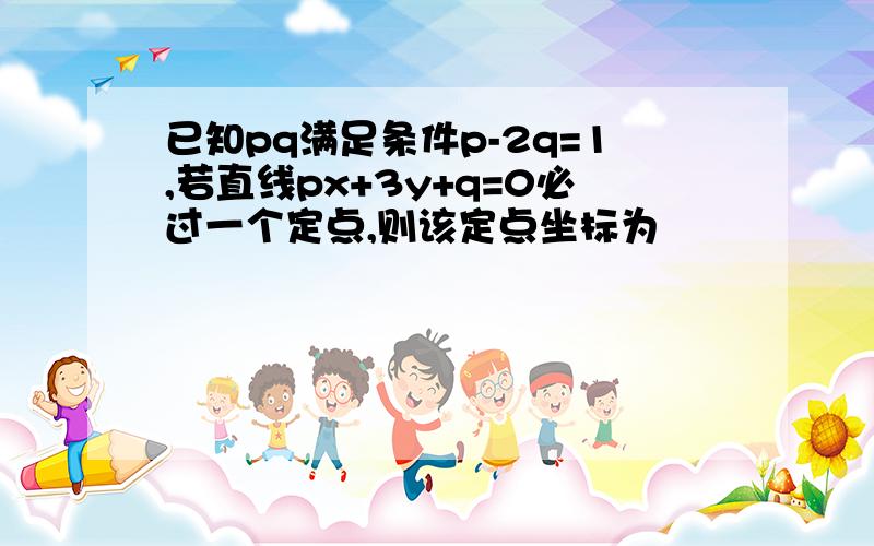 已知pq满足条件p-2q=1,若直线px+3y+q=0必过一个定点,则该定点坐标为