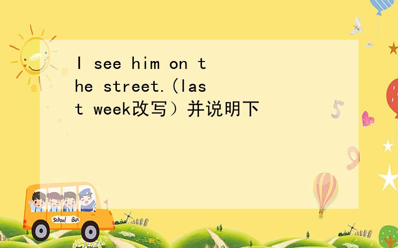 I see him on the street.(last week改写）并说明下