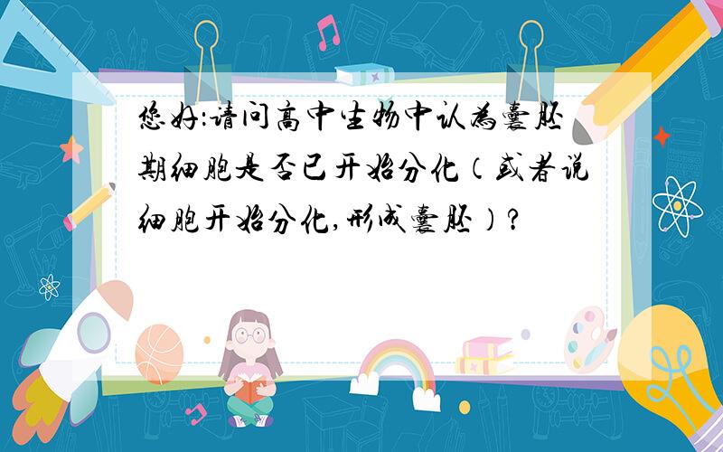 您好：请问高中生物中认为囊胚期细胞是否已开始分化（或者说细胞开始分化,形成囊胚）?