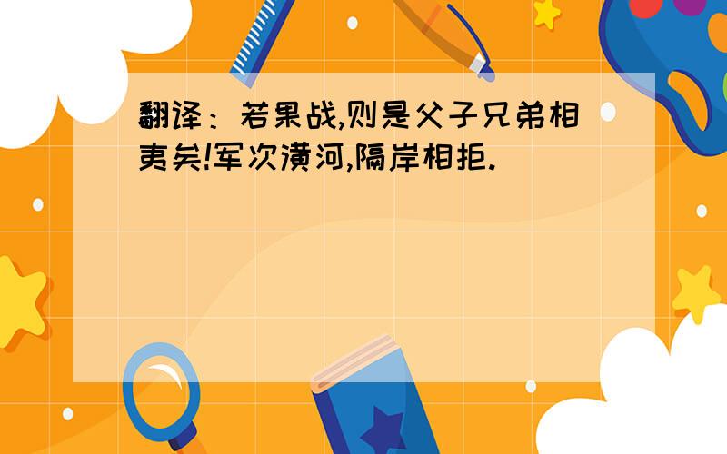 翻译：若果战,则是父子兄弟相夷矣!军次潢河,隔岸相拒.