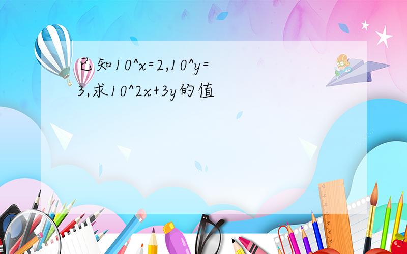 已知10^x=2,10^y=3,求10^2x+3y的值