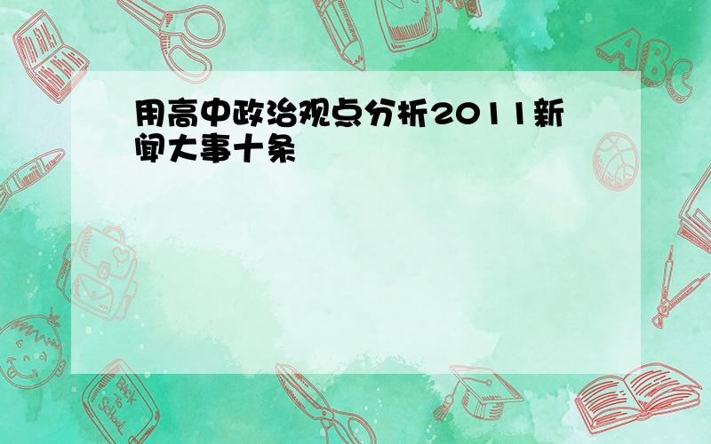 用高中政治观点分析2011新闻大事十条