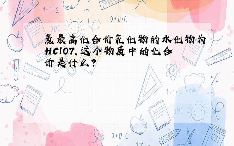 氯最高化合价氧化物的水化物为HClO7,这个物质中的化合价是什么?