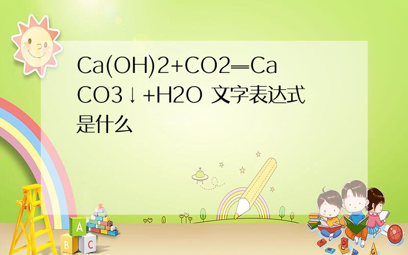 Ca(OH)2+CO2═CaCO3↓+H2O 文字表达式是什么