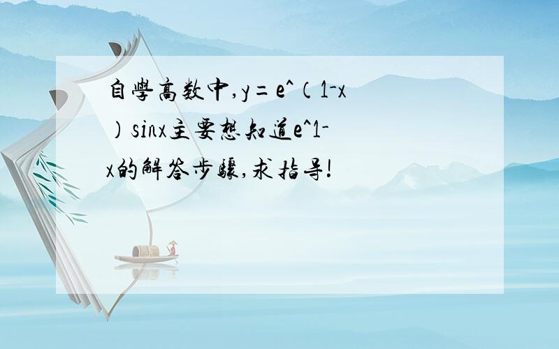 自学高数中,y=e^（1-x）sinx主要想知道e^1-x的解答步骤,求指导!