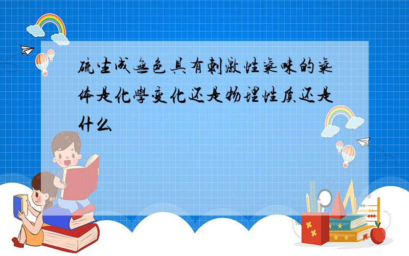 硫生成无色具有刺激性气味的气体是化学变化还是物理性质还是什么