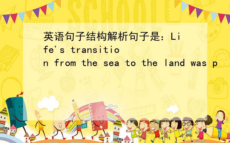 英语句子结构解析句子是：Life's transition from the sea to the land was p