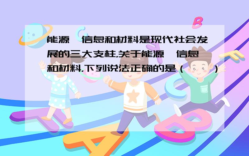 能源、信息和材料是现代社会发展的三大支柱，关于能源、信息和材料，下列说法正确的是（　　）