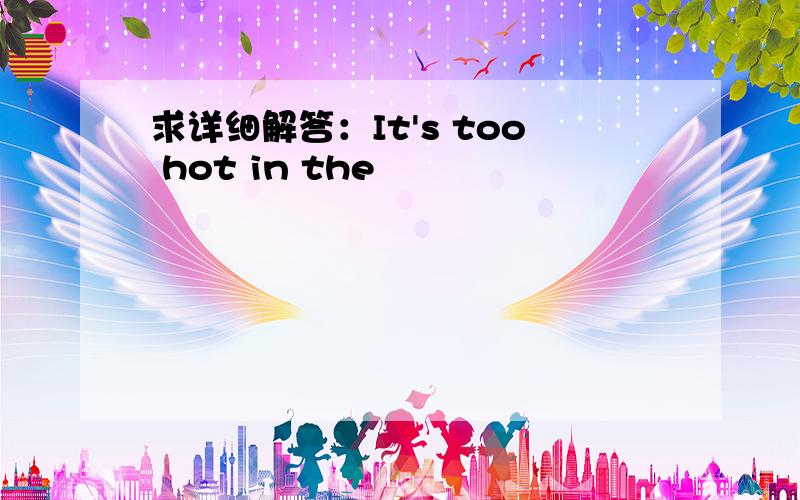 求详细解答：It's too hot in the