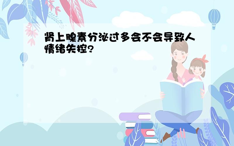 肾上腺素分泌过多会不会导致人情绪失控?