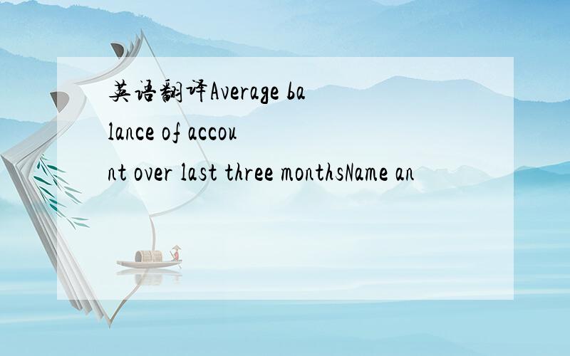 英语翻译Average balance of account over last three monthsName an