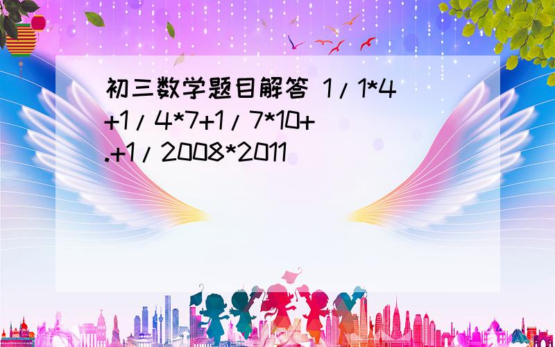 初三数学题目解答 1/1*4+1/4*7+1/7*10+.+1/2008*2011