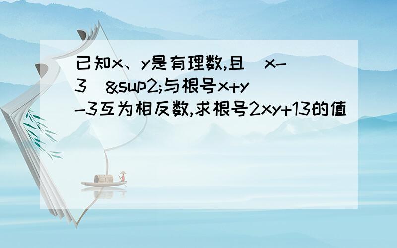 已知x、y是有理数,且(x-3)²与根号x+y-3互为相反数,求根号2xy+13的值