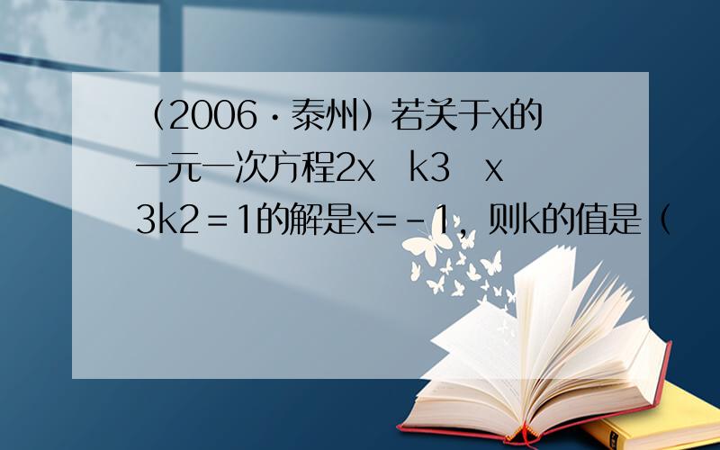 （2006•泰州）若关于x的一元一次方程2x−k3−x−3k2＝1的解是x=-1，则k的值是（　　）