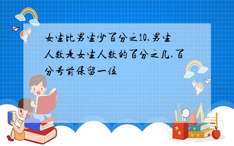 女生比男生少百分之10,男生人数是女生人数的百分之几,百分号前保留一位