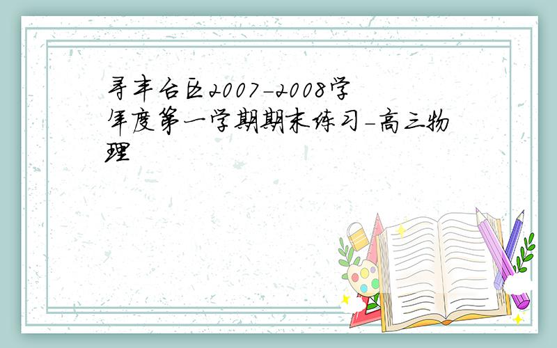 寻丰台区2007-2008学年度第一学期期末练习-高三物理