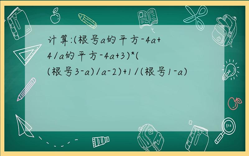 计算:(根号a的平方-4a+4/a的平方-4a+3)*((根号3-a)/a-2)+1/(根号1-a)