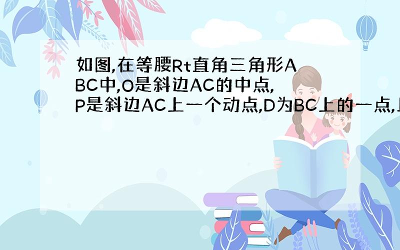 如图,在等腰Rt直角三角形ABC中,O是斜边AC的中点,P是斜边AC上一个动点,D为BC上的一点,且PB=PD,DE垂直