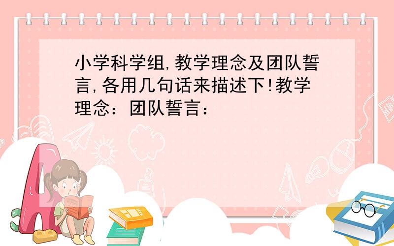 小学科学组,教学理念及团队誓言,各用几句话来描述下!教学理念：团队誓言：