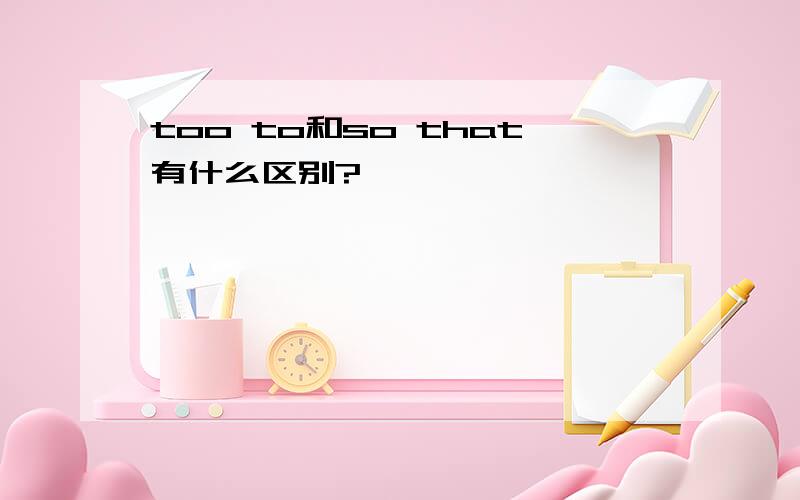 too to和so that有什么区别?