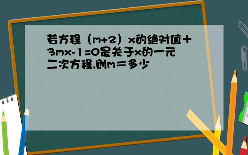 若方程（m+2）x的绝对值＋3mx-1=0是关于x的一元二次方程,则m＝多少