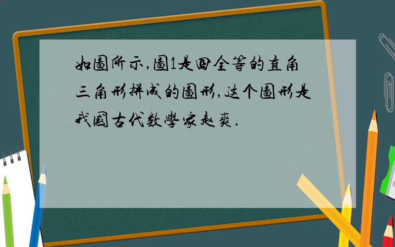 如图所示,图1是四全等的直角三角形拼成的图形,这个图形是我国古代数学家赵爽.