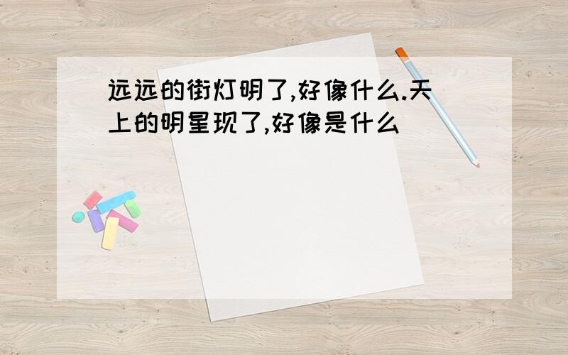 远远的街灯明了,好像什么.天上的明星现了,好像是什么