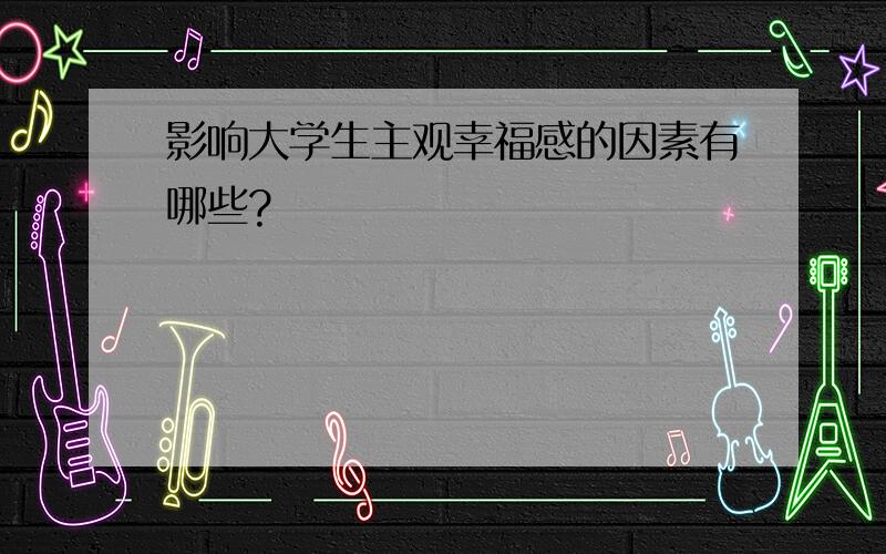 影响大学生主观幸福感的因素有哪些?